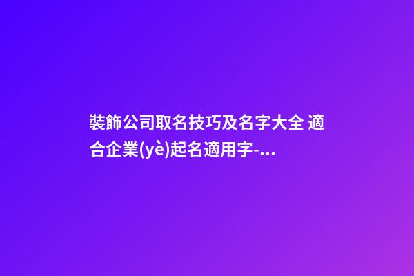 裝飾公司取名技巧及名字大全 適合企業(yè)起名適用字-名學(xué)網(wǎng)-第1張-公司起名-玄機(jī)派